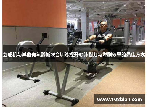 划船机与其他有氧器械联合训练提升心肺耐力与燃脂效果的最佳方案